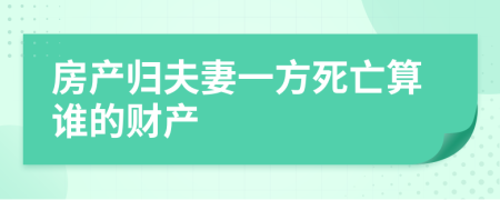 房产归夫妻一方死亡算谁的财产