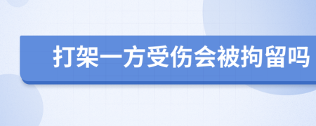 打架一方受伤会被拘留吗