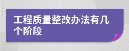 工程质量整改办法有几个阶段