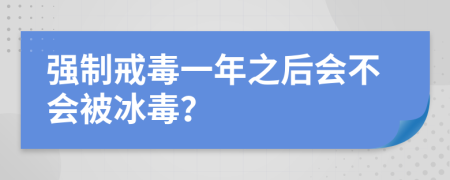 强制戒毒一年之后会不会被冰毒？