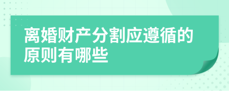 离婚财产分割应遵循的原则有哪些