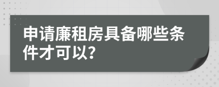 申请廉租房具备哪些条件才可以？