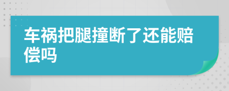 车祸把腿撞断了还能赔偿吗