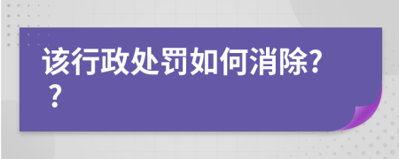 该行政处罚如何消除? ?