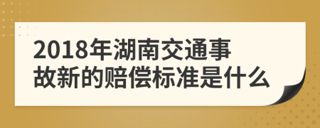 2018年湖南交通事故新的赔偿标准是什么