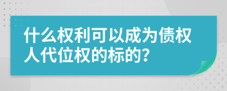 什么权利可以成为债权人代位权的标的？