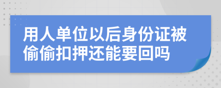 用人单位以后身份证被偷偷扣押还能要回吗