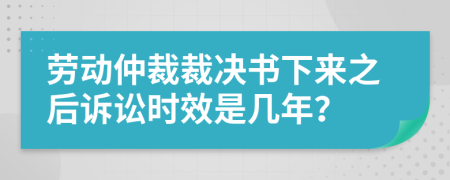 劳动仲裁裁决书下来之后诉讼时效是几年？