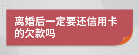 离婚后一定要还信用卡的欠款吗