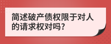 简述破产债权限于对人的请求权对吗?