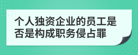 个人独资企业的员工是否是构成职务侵占罪