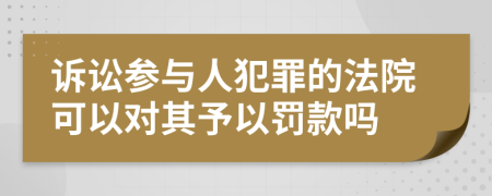 诉讼参与人犯罪的法院可以对其予以罚款吗