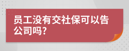 员工没有交社保可以告公司吗?
