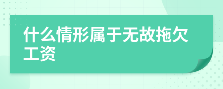 什么情形属于无故拖欠工资