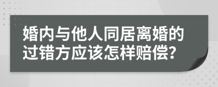 婚内与他人同居离婚的过错方应该怎样赔偿？