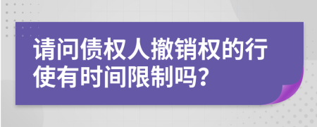 请问债权人撤销权的行使有时间限制吗？