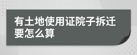 有土地使用证院子拆迁要怎么算