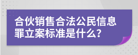 合伙销售合法公民信息罪立案标准是什么？