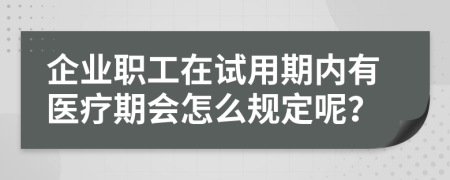 企业职工在试用期内有医疗期会怎么规定呢？