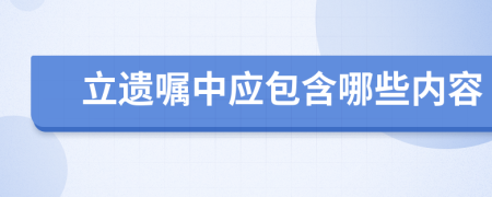 立遗嘱中应包含哪些内容