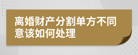 离婚财产分割单方不同意该如何处理