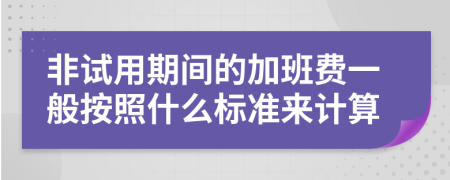 非试用期间的加班费一般按照什么标准来计算