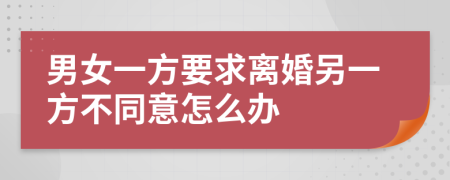 男女一方要求离婚另一方不同意怎么办