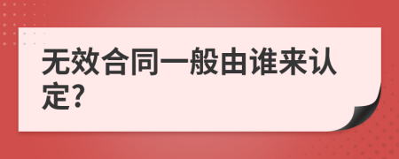 无效合同一般由谁来认定?