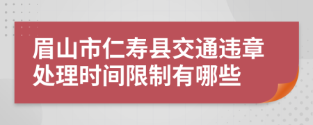 眉山市仁寿县交通违章处理时间限制有哪些