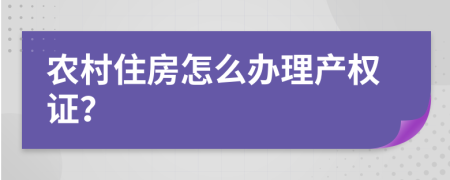 农村住房怎么办理产权证？