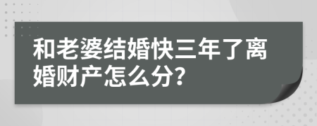 和老婆结婚快三年了离婚财产怎么分？