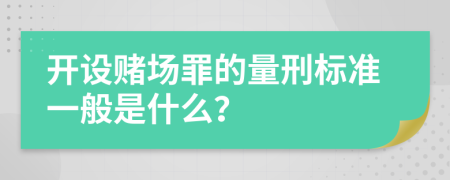 开设赌场罪的量刑标准一般是什么？