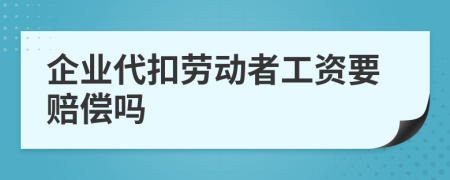 企业代扣劳动者工资要赔偿吗