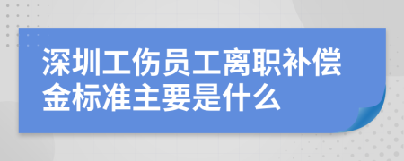 深圳工伤员工离职补偿金标准主要是什么