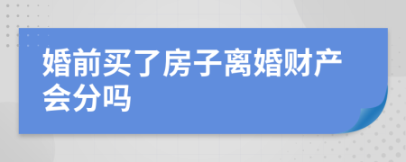 婚前买了房子离婚财产会分吗