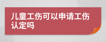 儿童工伤可以申请工伤认定吗