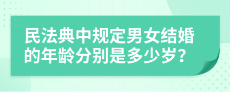 民法典中规定男女结婚的年龄分别是多少岁？