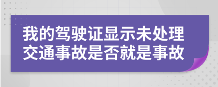 我的驾驶证显示未处理交通事故是否就是事故