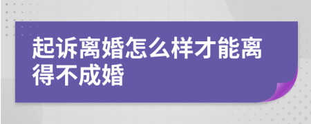 起诉离婚怎么样才能离得不成婚