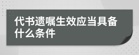 代书遗嘱生效应当具备什么条件