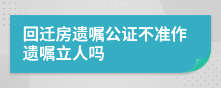回迁房遗嘱公证不准作遗嘱立人吗