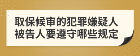 取保候审的犯罪嫌疑人被告人要遵守哪些规定