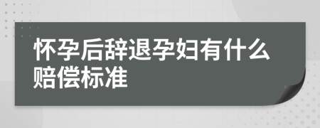 怀孕后辞退孕妇有什么赔偿标准