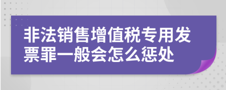 非法销售增值税专用发票罪一般会怎么惩处