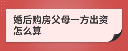 婚后购房父母一方出资怎么算