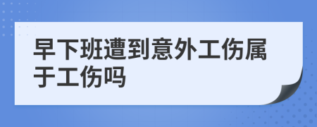 早下班遭到意外工伤属于工伤吗