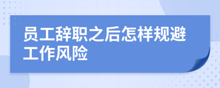 员工辞职之后怎样规避工作风险