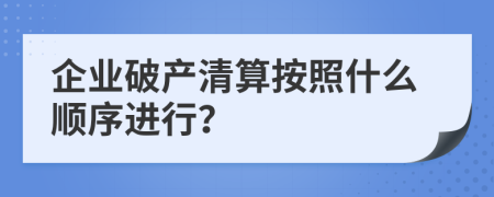 企业破产清算按照什么顺序进行？