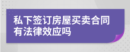 私下签订房屋买卖合同有法律效应吗