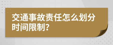 交通事故责任怎么划分时间限制？